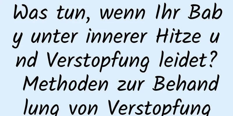 Was tun, wenn Ihr Baby unter innerer Hitze und Verstopfung leidet? Methoden zur Behandlung von Verstopfung