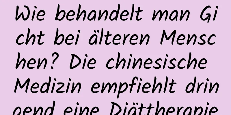 Wie behandelt man Gicht bei älteren Menschen? Die chinesische Medizin empfiehlt dringend eine Diättherapie