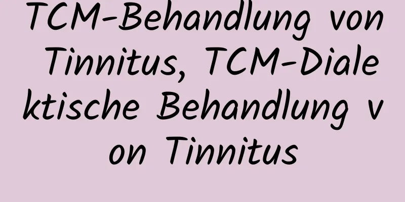 TCM-Behandlung von Tinnitus, TCM-Dialektische Behandlung von Tinnitus