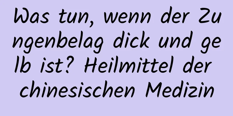 Was tun, wenn der Zungenbelag dick und gelb ist? Heilmittel der chinesischen Medizin