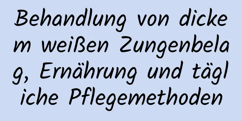 Behandlung von dickem weißen Zungenbelag, Ernährung und tägliche Pflegemethoden