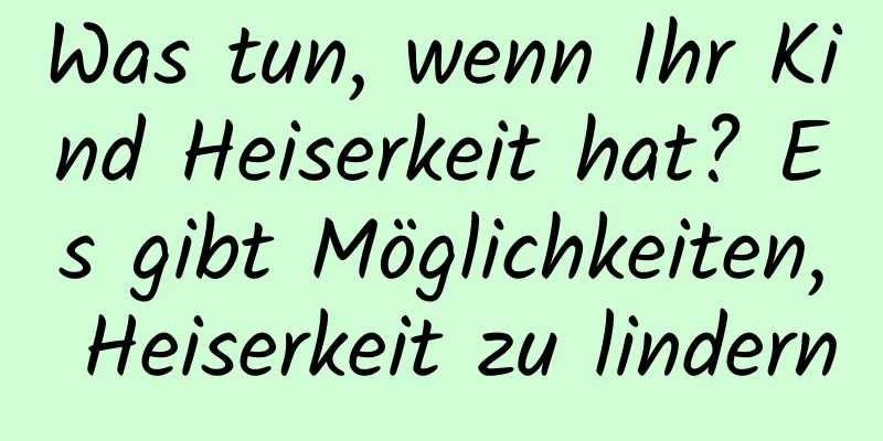 Was tun, wenn Ihr Kind Heiserkeit hat? Es gibt Möglichkeiten, Heiserkeit zu lindern