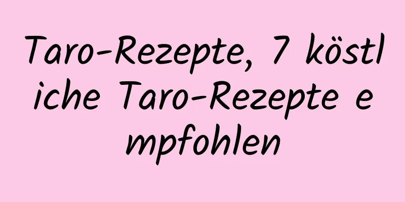 Taro-Rezepte, 7 köstliche Taro-Rezepte empfohlen