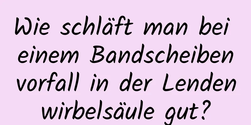 Wie schläft man bei einem Bandscheibenvorfall in der Lendenwirbelsäule gut?