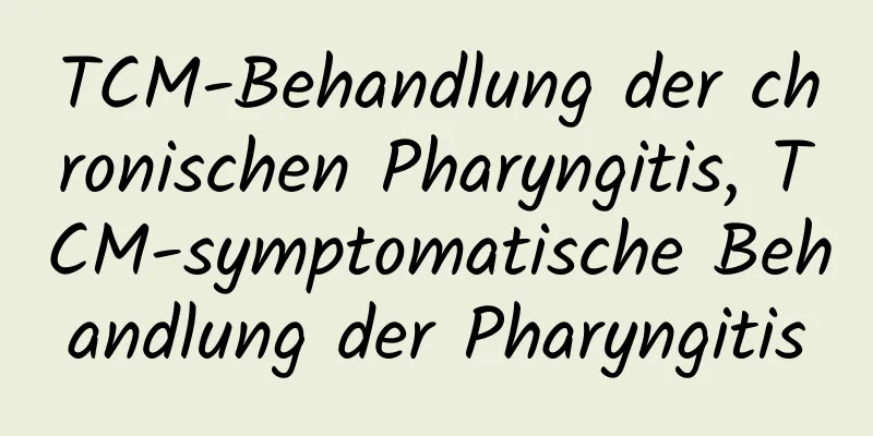 TCM-Behandlung der chronischen Pharyngitis, TCM-symptomatische Behandlung der Pharyngitis