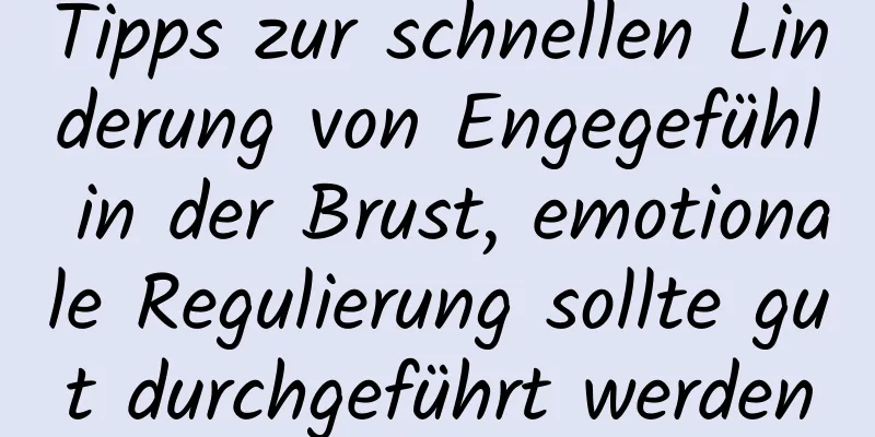 Tipps zur schnellen Linderung von Engegefühl in der Brust, emotionale Regulierung sollte gut durchgeführt werden