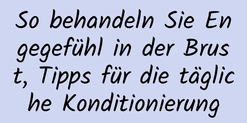 So behandeln Sie Engegefühl in der Brust, Tipps für die tägliche Konditionierung