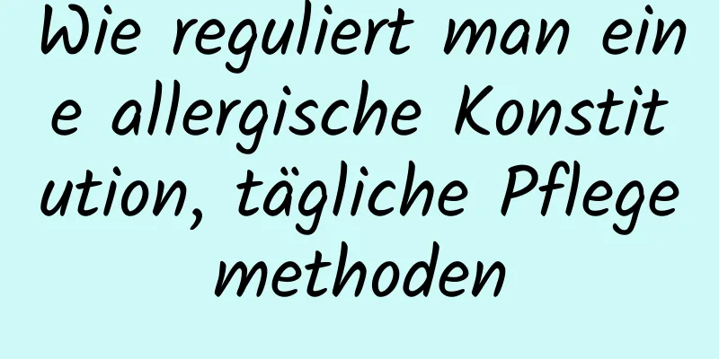 Wie reguliert man eine allergische Konstitution, tägliche Pflegemethoden