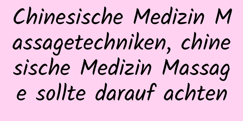 Chinesische Medizin Massagetechniken, chinesische Medizin Massage sollte darauf achten