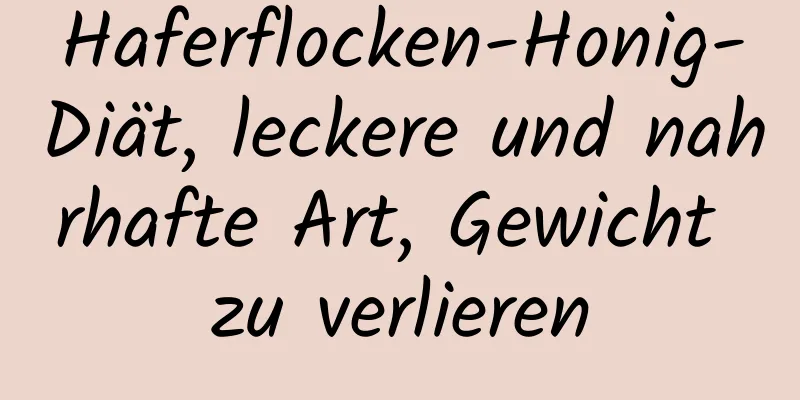 Haferflocken-Honig-Diät, leckere und nahrhafte Art, Gewicht zu verlieren