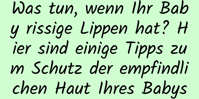 Was tun, wenn Ihr Baby rissige Lippen hat? Hier sind einige Tipps zum Schutz der empfindlichen Haut Ihres Babys