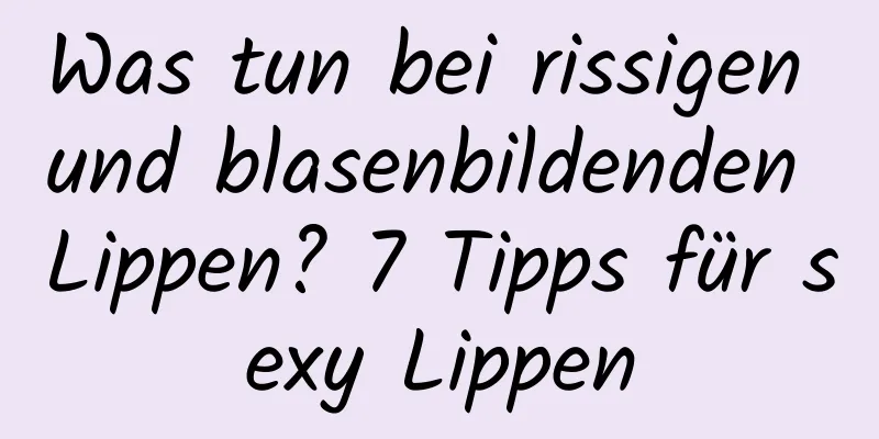 Was tun bei rissigen und blasenbildenden Lippen? 7 Tipps für sexy Lippen