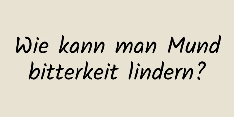 Wie kann man Mundbitterkeit lindern?