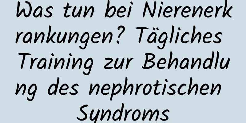 Was tun bei Nierenerkrankungen? Tägliches Training zur Behandlung des nephrotischen Syndroms