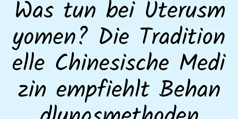 Was tun bei Uterusmyomen? Die Traditionelle Chinesische Medizin empfiehlt Behandlungsmethoden