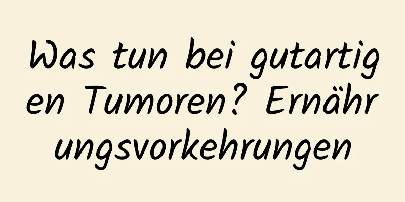 Was tun bei gutartigen Tumoren? Ernährungsvorkehrungen