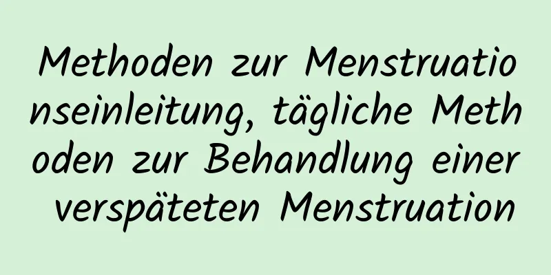 Methoden zur Menstruationseinleitung, tägliche Methoden zur Behandlung einer verspäteten Menstruation