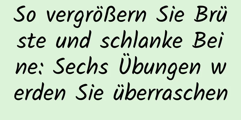 So vergrößern Sie Brüste und schlanke Beine: Sechs Übungen werden Sie überraschen