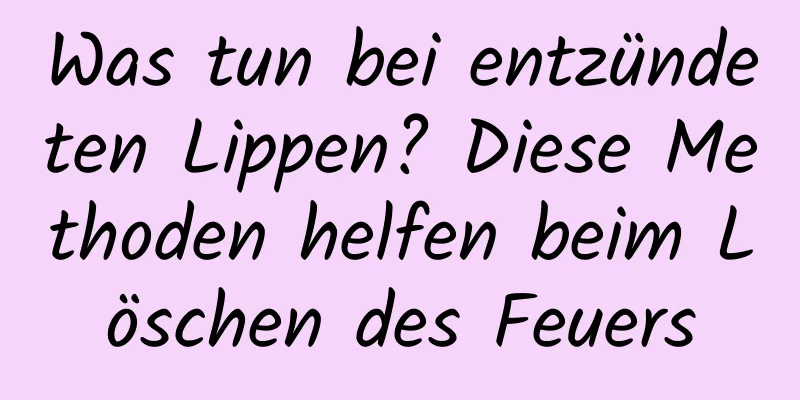 Was tun bei entzündeten Lippen? Diese Methoden helfen beim Löschen des Feuers