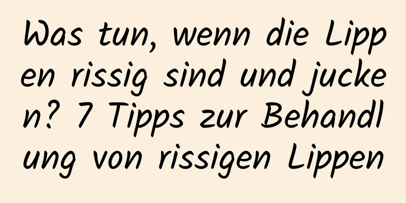 Was tun, wenn die Lippen rissig sind und jucken? 7 Tipps zur Behandlung von rissigen Lippen