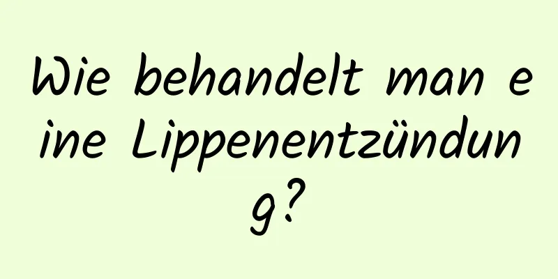 Wie behandelt man eine Lippenentzündung?