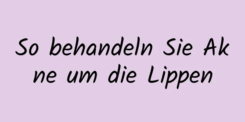 So behandeln Sie Akne um die Lippen