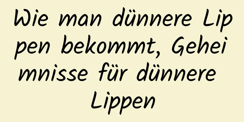 Wie man dünnere Lippen bekommt, Geheimnisse für dünnere Lippen