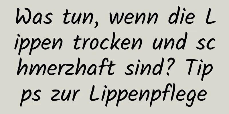 Was tun, wenn die Lippen trocken und schmerzhaft sind? Tipps zur Lippenpflege