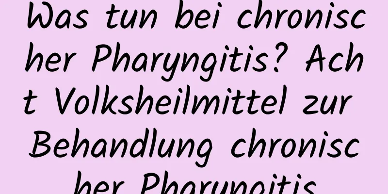 Was tun bei chronischer Pharyngitis? Acht Volksheilmittel zur Behandlung chronischer Pharyngitis