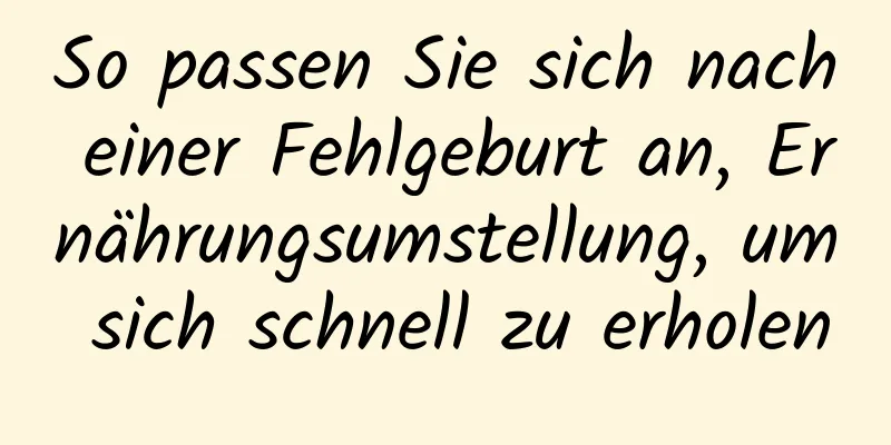 So passen Sie sich nach einer Fehlgeburt an, Ernährungsumstellung, um sich schnell zu erholen