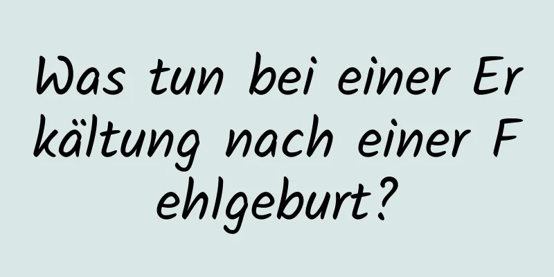 Was tun bei einer Erkältung nach einer Fehlgeburt?