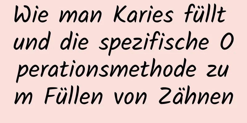 Wie man Karies füllt und die spezifische Operationsmethode zum Füllen von Zähnen