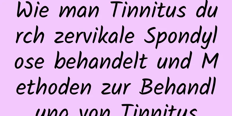 Wie man Tinnitus durch zervikale Spondylose behandelt und Methoden zur Behandlung von Tinnitus