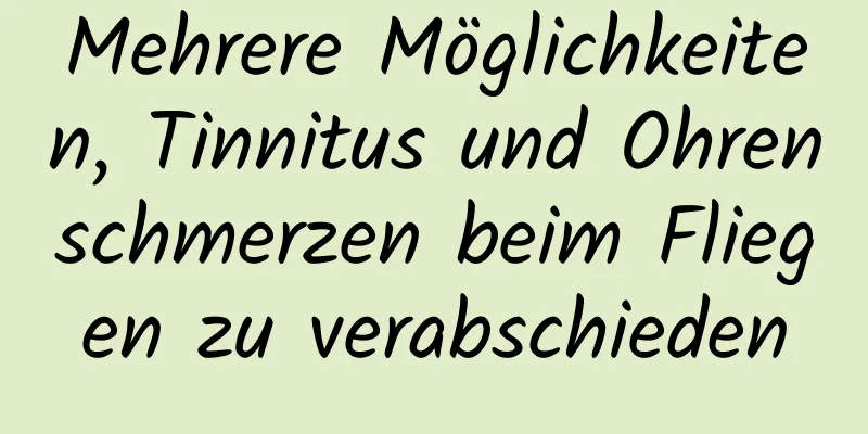 Mehrere Möglichkeiten, Tinnitus und Ohrenschmerzen beim Fliegen zu verabschieden