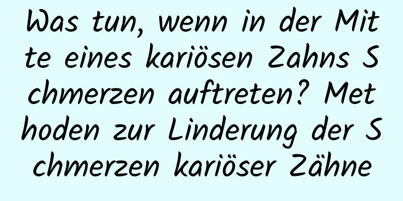 Was tun, wenn in der Mitte eines kariösen Zahns Schmerzen auftreten? Methoden zur Linderung der Schmerzen kariöser Zähne