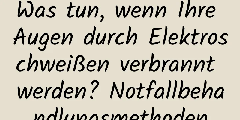 Was tun, wenn Ihre Augen durch Elektroschweißen verbrannt werden? Notfallbehandlungsmethoden