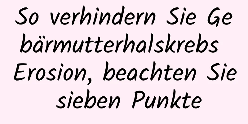 So verhindern Sie Gebärmutterhalskrebs Erosion, beachten Sie sieben Punkte