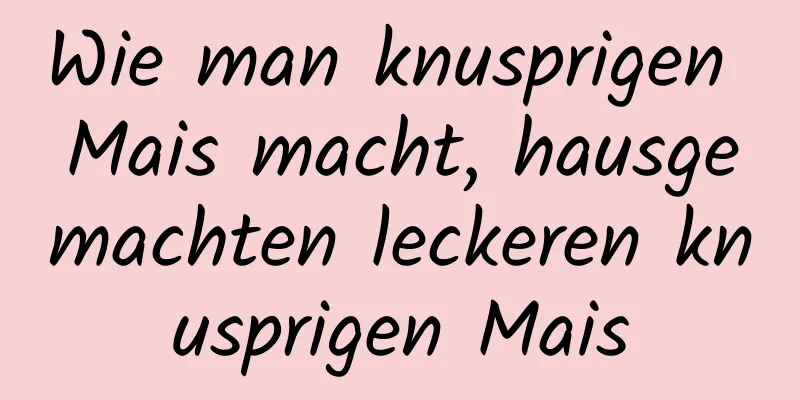 Wie man knusprigen Mais macht, hausgemachten leckeren knusprigen Mais