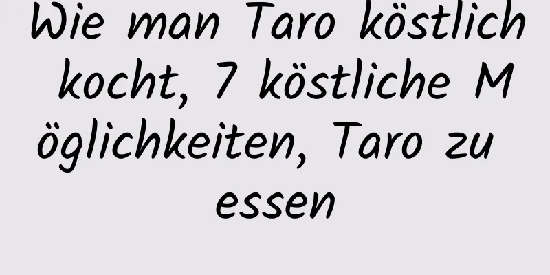 Wie man Taro köstlich kocht, 7 köstliche Möglichkeiten, Taro zu essen