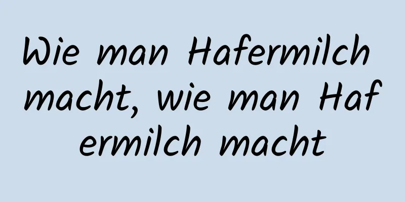 Wie man Hafermilch macht, wie man Hafermilch macht