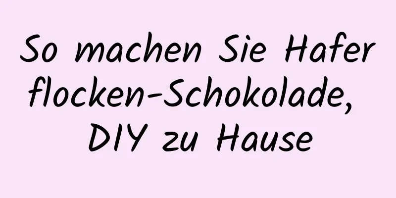 So machen Sie Haferflocken-Schokolade, DIY zu Hause