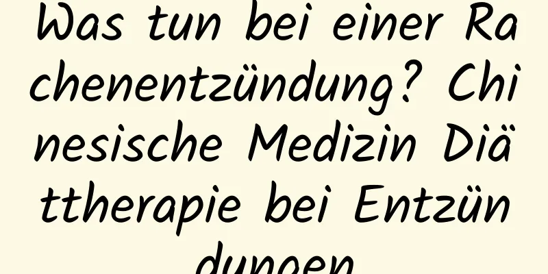 Was tun bei einer Rachenentzündung? Chinesische Medizin Diättherapie bei Entzündungen