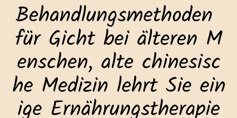 Behandlungsmethoden für Gicht bei älteren Menschen, alte chinesische Medizin lehrt Sie einige Ernährungstherapie