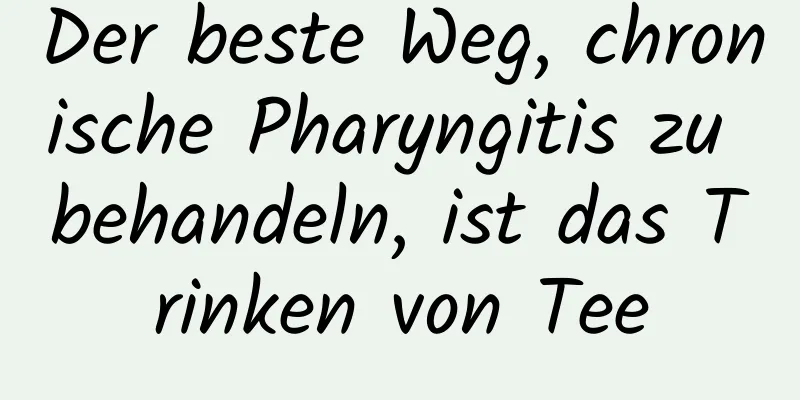 Der beste Weg, chronische Pharyngitis zu behandeln, ist das Trinken von Tee