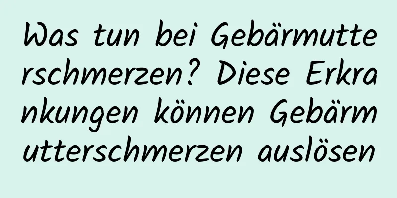 Was tun bei Gebärmutterschmerzen? Diese Erkrankungen können Gebärmutterschmerzen auslösen