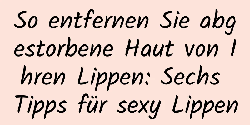 So entfernen Sie abgestorbene Haut von Ihren Lippen: Sechs Tipps für sexy Lippen