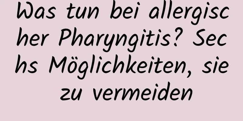 Was tun bei allergischer Pharyngitis? Sechs Möglichkeiten, sie zu vermeiden