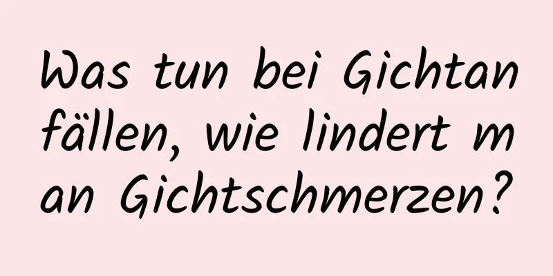 Was tun bei Gichtanfällen, wie lindert man Gichtschmerzen?