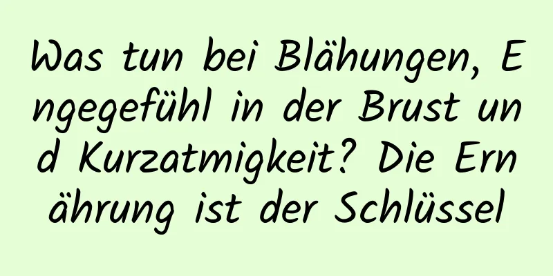 Was tun bei Blähungen, Engegefühl in der Brust und Kurzatmigkeit? Die Ernährung ist der Schlüssel