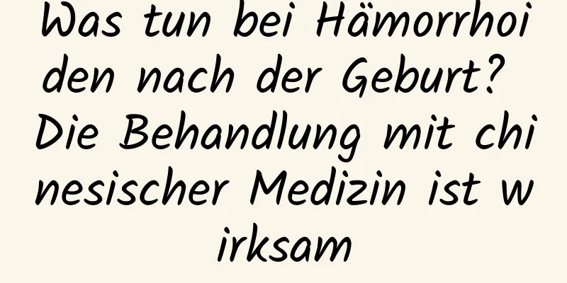 Was tun bei Hämorrhoiden nach der Geburt? Die Behandlung mit chinesischer Medizin ist wirksam